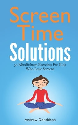 Screen Time Solutions: 30 Mindfulness Exercises For Kids Who Love Screens by Pearson, Penny