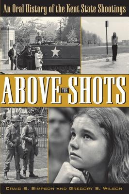 Above the Shots: An Oral History of the Kent State Shootings by Simpson, Craig S.