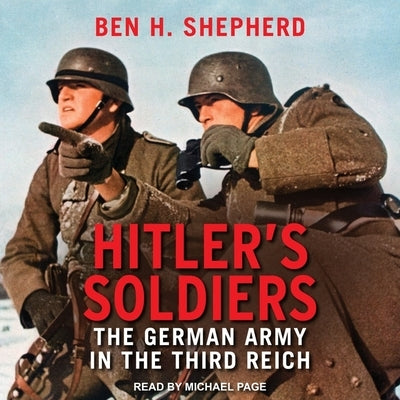 Hitler's Soldiers: The German Army in the Third Reich by Shepherd, Ben H.