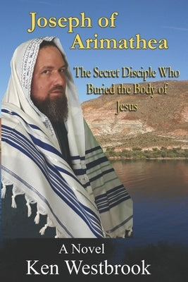 Joseph of Arimathea: The Secret Disciple Who Buried the Body of Jesus by Westbrook, Kenneth