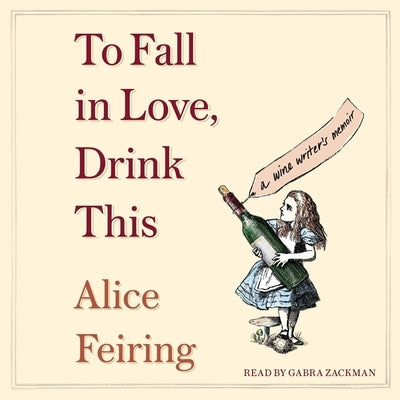 To Fall in Love, Drink This: A Wine Writer's Memoir by Feiring, Alice