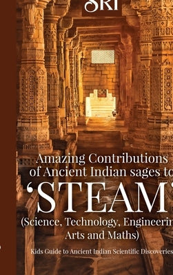 Amazing Contributions of Ancient Indian sages to 'STEAM' (Science, Technology, Engineering, Arts and Maths): Kids Guide to Ancient Indian Scientific D by Sri