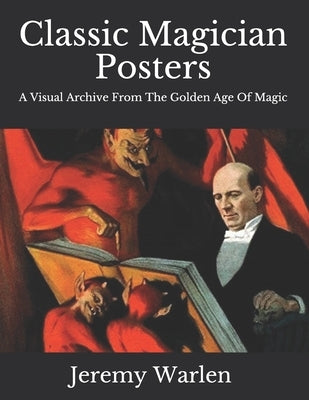 Classic Magician Posters: A Visual Archive from The Golden Age of Magic by Warlen, Jeremy