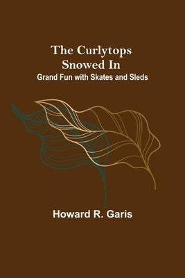 The Curlytops Snowed In; Grand Fun with Skates and Sleds by R. Garis, Howard