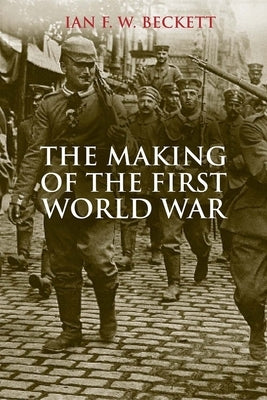 The Making of the First World War by Beckett, Ian F. W.