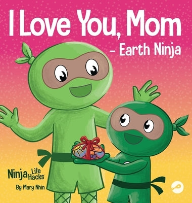 I Love You, Mom - Earth Ninja: A Rhyming Children's Book About the Love Between a Child and Their Mother, Perfect for Mother's Day and Earth Day by Nhin, Mary