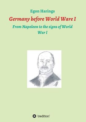 Germany before World War I: From Napoleon to the signs of World War I by Harings, Egon