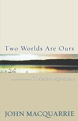 Two Worlds Are Ours: An Introduction to Christian Mysticism by MacQuarrie, John