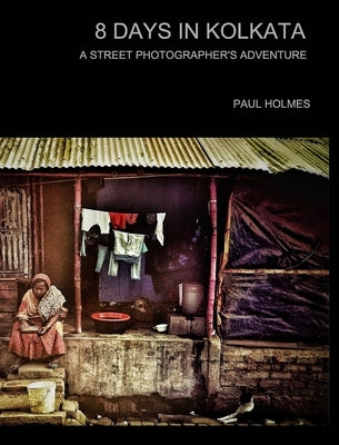 8 days in kolkata: A street photographer's adventure by Holmes, Paul