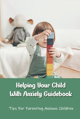 Helping Your Child With Anxiety Guidebook: Tips For Parenting Anxious Children: Parenting With Anxiety by Guillory, Juanita