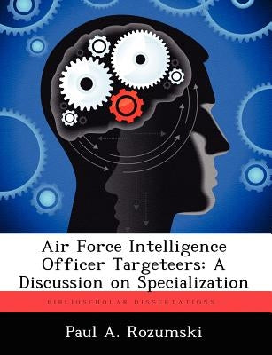 Air Force Intelligence Officer Targeteers: A Discussion on Specialization by Rozumski, Paul A.