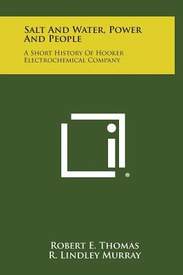 Salt and Water, Power and People: A Short History of Hooker Electrochemical Company by Thomas, Robert E.