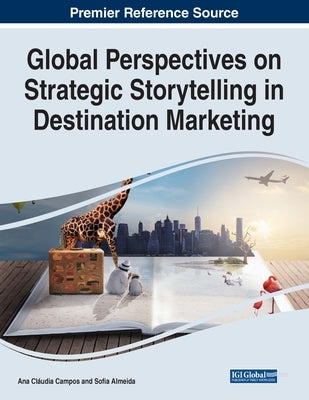 Global Perspectives on Strategic Storytelling in Destination Marketing by Campos, Ana Cláudia