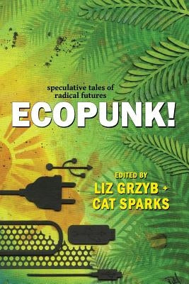 Ecopunk!: Speculative tales of radical futures by Grzyb, Liz