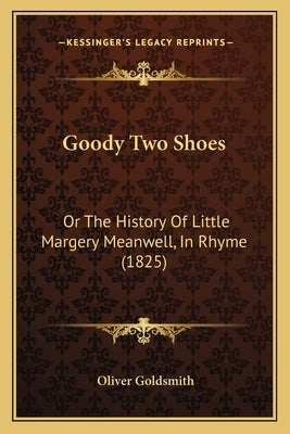 Goody Two Shoes: Or The History Of Little Margery Meanwell, In Rhyme (1825) by Goldsmith, Oliver