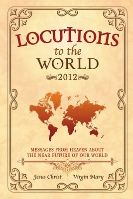 Locutions to the World - 2012: Messages from Heaven about the near Future of our World by Christ, Jesus