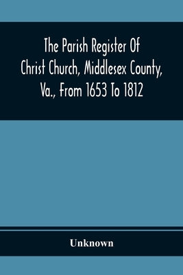 The Parish Register Of Christ Church, Middlesex County, Va., From 1653 To 1812 by Unknown