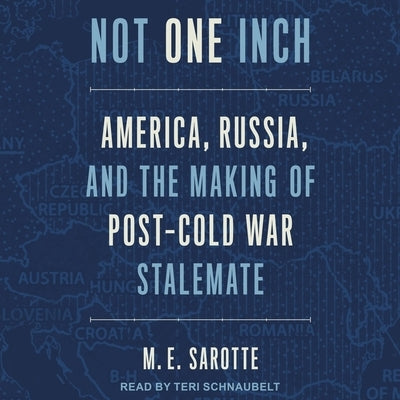 Not One Inch: America, Russia, and the Making of Post-Cold War Stalemate by Sarotte, M. E.