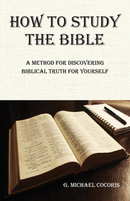 How to Study the Bible: A Method for Discovering Biblical Truth for Yourself by Cocoris, G. Michael