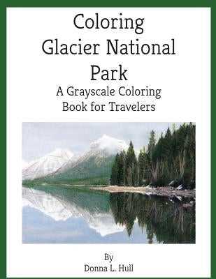 Coloring Glacier National Park: A Grayscale Coloring Book for Travelers by Hull, Donna L.