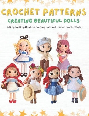 Crochet Patterns: Creating Beautiful Dolls: A Step-by-Step Guide to Crafting Cute and Unique Crochet Dolls. by Crochet, Tokki