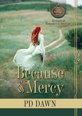 Because of Mercy: The Coin Trilogy: Book 1... Romance, intrigue, action, suspense... excitement by Dawn, Pd