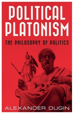 Political Platonism: The Philosophy of Politics by Dugin, Alexander