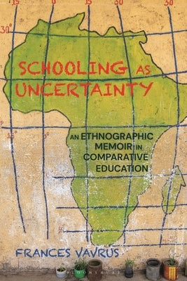 Schooling as Uncertainty: An Ethnographic Memoir in Comparative Education by Vavrus, Frances