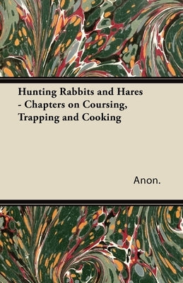 Hunting Rabbits and Hares - Chapters on Coursing, Trapping and Cooking by Anon