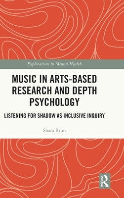 Music in Arts-Based Research and Depth Psychology: Listening for Shadow as Inclusive Inquiry by Brun, Shara