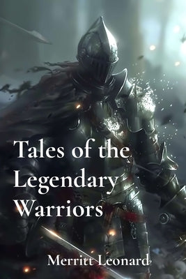 Tales of the Legendary Warriors: Heroic Journeys Through Time by Leonard, Merritt