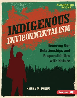 Indigenous Environmentalism: Honoring Our Relationships and Responsibilities with Nature by Phillips, Katrina M.