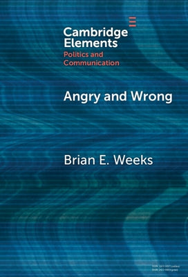 Angry and Wrong: The Emotional Dynamics of Partisan Media and Political Misperceptions by Weeks, Brian