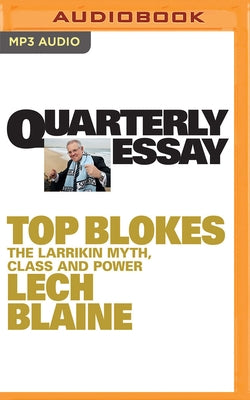 Quarterly Essay 83: Top Blokes: The Larrikin Myth, Class and Power by Blaine, Lech