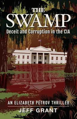 The Swamp: Deceit and Corruption in the CIA by Grant, Jeff