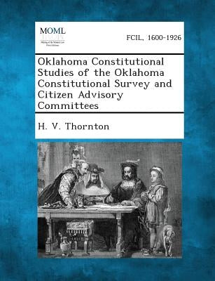 Oklahoma Constitutional Studies of the Oklahoma Constitutional Survey and Citizen Advisory Committees by Thornton, H. V.