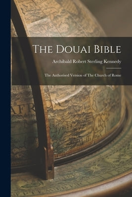 The Douai Bible: The Authorised Version of The Church of Rome by Kennedy, Archibald Robert Sterling