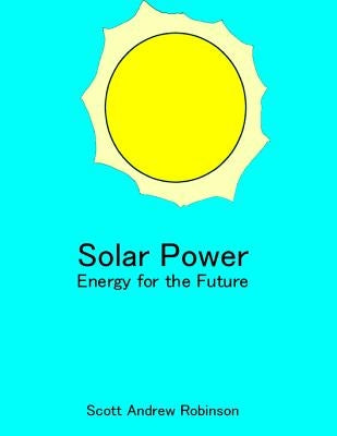 Solar Power: Energy for the Future by Robinson, Scott Andrew