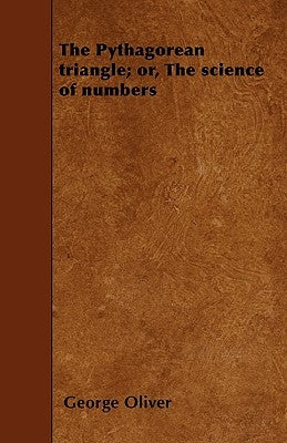 The Pythagorean triangle; or, The science of numbers by Oliver, George