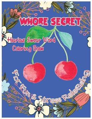 Whore Secret: Hilarious Swear Word Coloring Book For Fun & Stress Releasing by C. Golden, Charles