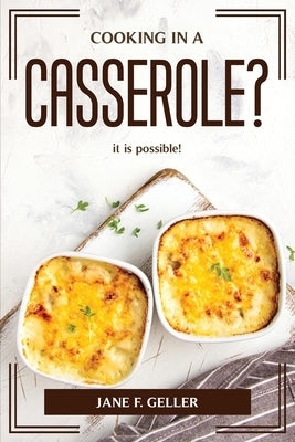 Cooking in a Casserole?: it is possible! by Jane F Geller