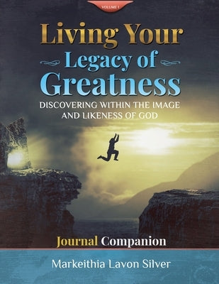 Living Your Legacy of Greatness Volume One: Discovering The Image and Likeness of God Companion Workbook Journal by Silver, Markeithia Lavon