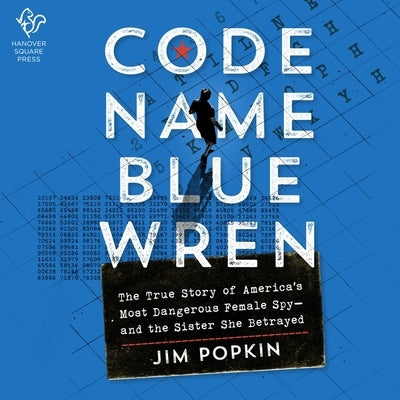 Code Name Blue Wren: The True Story of America's Most Dangerous Female Spy--And the Sister She Betrayed by Popkin, Jim