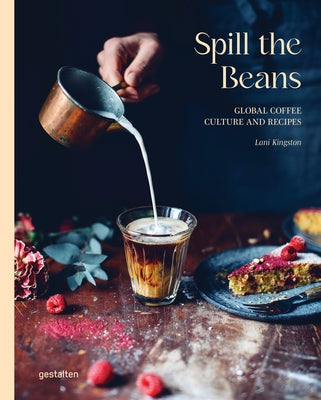 Spill the Beans: Global Coffee Culture and Recipes by Gestalten