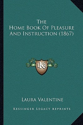 The Home Book Of Pleasure And Instruction (1867) by Valentine, Laura