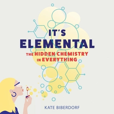 It's Elemental: The Hidden Chemistry in Everything by Biberdorf, Kate