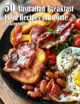 50 Australian Breakfast Food Recipes for Home by Johnson, Kelly