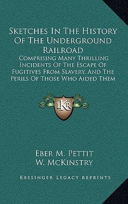 Sketches In The History Of The Underground Railroad: Comprising Many Thrilling Incidents Of The Escape Of Fugitives From Slavery, And The Perils Of Th by Pettit, Eber M.