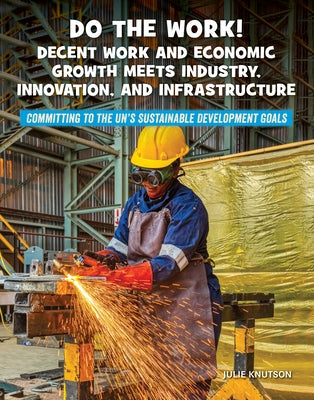 Do the Work! Decent Work and Economic Growth Meets Industry, Innovation, and Infrastructure by Knutson, Julie