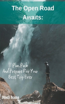 The Open Road Awaits: Plan, Pack And Prepare For Your Best Trip Ever by Hans, Hadi